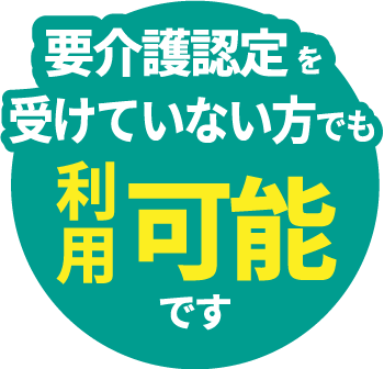 要介護認定を受けていない方でも利用可能です